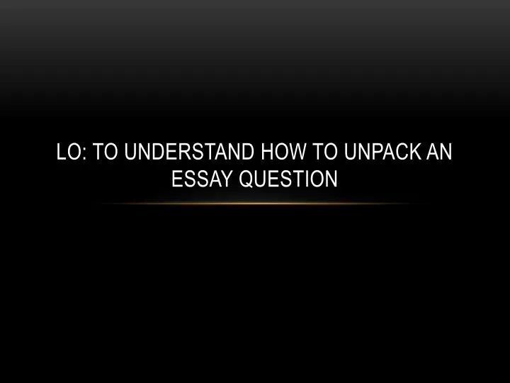 lo to understand how to unpack an essay question