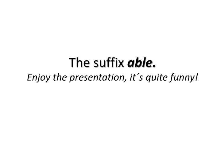 the suffix able enjoy the presentation it s quite funny