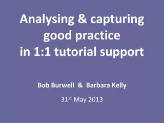 Analysing &amp; capturing good practice in 1:1 tutorial support Bob Burwell &amp; Barbara Kelly