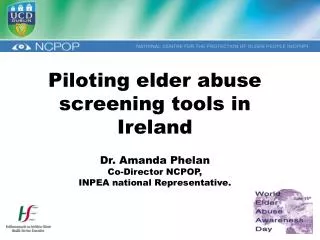 Piloting elder abuse screening tools in Ireland Dr. Amanda Phelan Co-Director NCPOP,