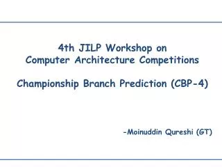 4th JILP Workshop on Computer Architecture Competitions Championship Branch Prediction (CBP-4)