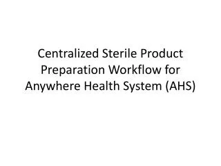 Centralized Sterile Product Preparation Workflow for Anywhere Health System (AHS)