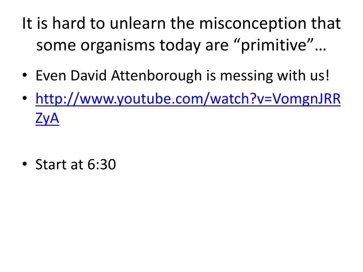 it is hard to unlearn the misconception that some organisms today are primitive
