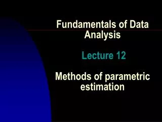 Fundamentals of Data Analysis Lecture 12 Methods of parametric estimation