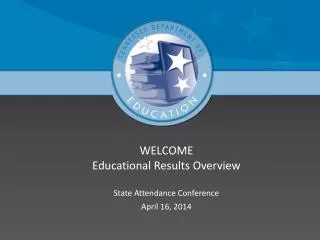 WELCOME Educational Results Overview State Attendance Conference April 16, 2014