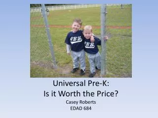 Universal Pre-K: Is it Worth the Price ? Casey Roberts EDAD 684