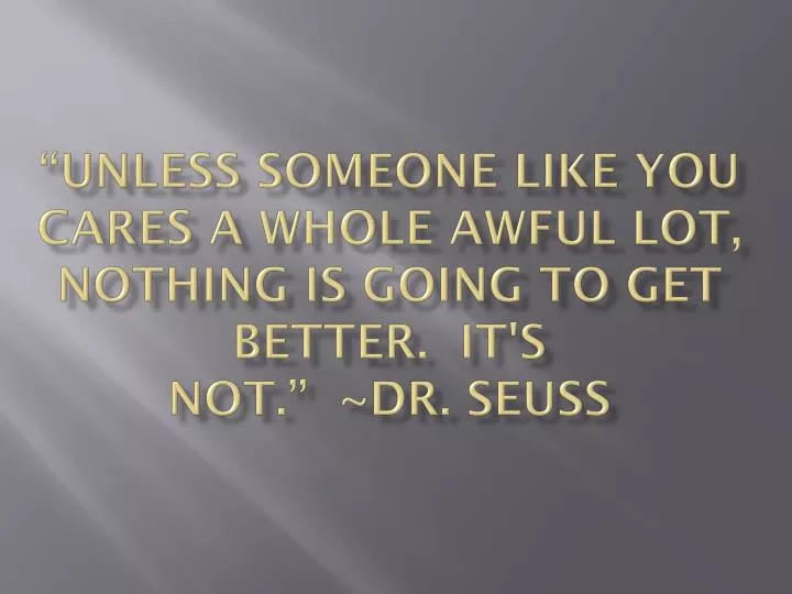 unless someone like you cares a whole awful lot nothing is going to get better it s not dr seuss