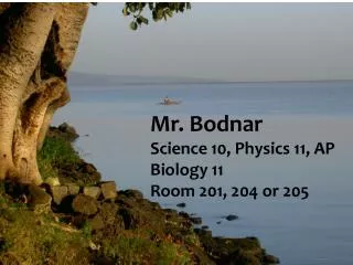 Mr. Bodnar Science 10, Physics 11, AP Biology 11 Room 201, 204 or 205