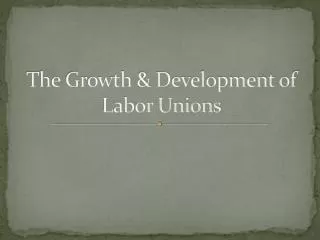 The Growth &amp; Development of Labor Unions