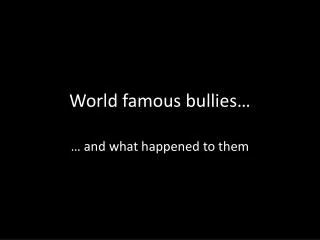 World famous bullies…