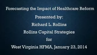 Forecasting the Impact of Healthcare Reform Presented by: Richard L. Rollins
