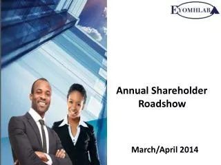 Annual Shareholder 	 Roadshow March/April 2014