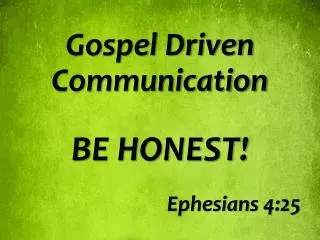 Gospel Driven Communication BE HONEST! Ephesians 4:25