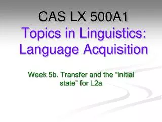 CAS LX 500A1 Topics in Linguistics: Language Acquisition