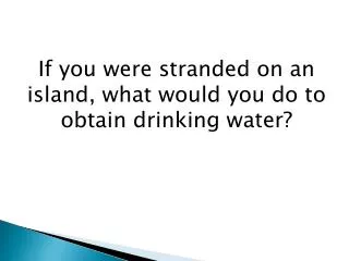 If you were stranded on an island, what would you do to obtain drinking water?