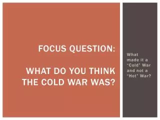 FOCUS QUESTION: What do you think the cold war was?