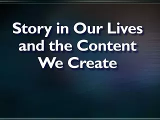 Story in Our Lives and the Content We Create