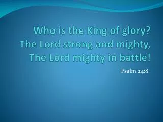 Who is the King of glory? The Lord strong and mighty, The Lord mighty in battle!