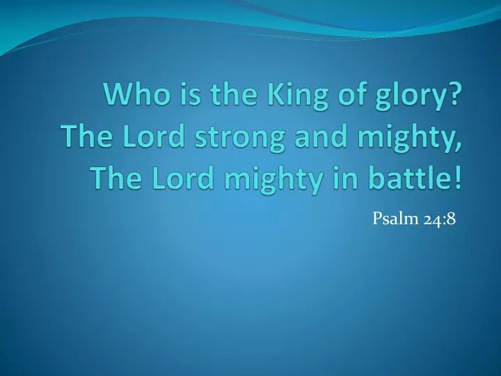 who is the king of glory the lord strong and mighty the lord mighty in battle