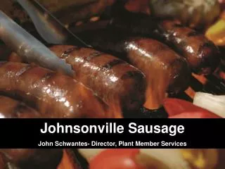 Johnsonville Sausage John Schwantes - Director, Plant Member Services