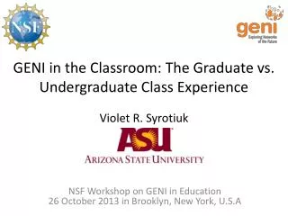GENI in the Classroom: The Graduate vs. Undergraduate Class Experience Violet R. Syrotiuk