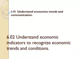 6.02 Understand economic indicators to recognize economic trends and conditions.