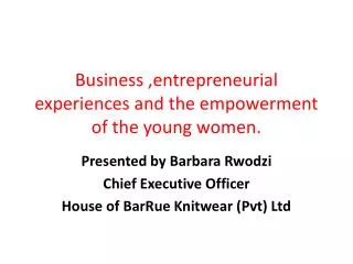 Business , entrepreneurial experiences and the empowerment of the young women.