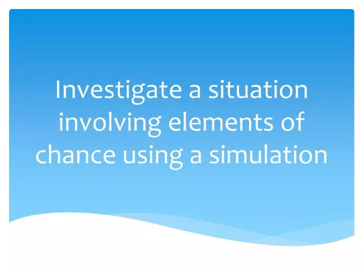 investigate a situation involving elements of chance using a simulation