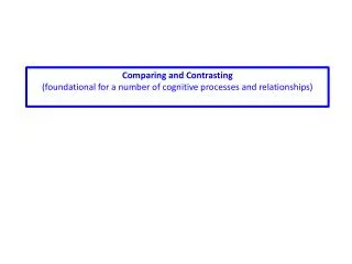 Comparing and Contrasting (foundational for a number of cognitive processes and relationships)