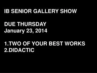 IB SENIOR GALLERY SHOW DUE THURSDAY January 23, 2014 TWO OF YOUR BEST WORKS DIDACTIC