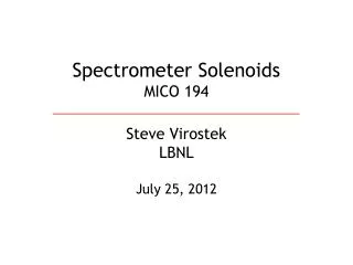 Spectrometer Solenoids MICO 194 Steve Virostek LBNL July 25, 2012
