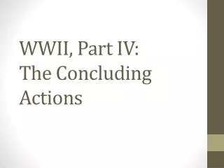 WWII , Part IV: The Concluding Actions