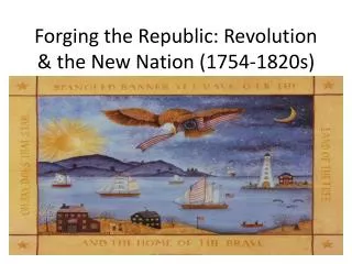 Forging the Republic: Revolution &amp; the New Nation (1754-1820s)