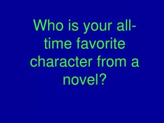 Who is your all-time favorite character from a novel?