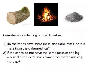 Consider a wooden log burned to ashes.