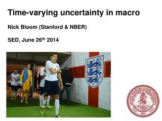 Time-varying uncertainty in macro Nick Bloom (Stanford &amp; NBER) SED, June 26 th 2014