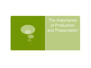 The Importance of Production and Presentation