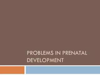 Problems in prenatal development