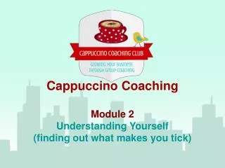 Cappuccino Coaching Module 2 Understanding Yourself (finding out what makes you tick)