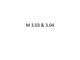 M 3.03 &amp; 3.04