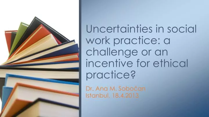 uncertainties in social work practice a challenge or an incentive for ethical practice