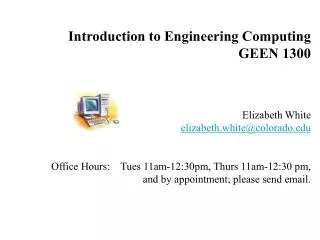 Introduction to Engineering Computing GEEN 1300 Elizabeth White elizabeth.white@colorado