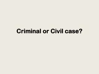 Criminal or Civil case?