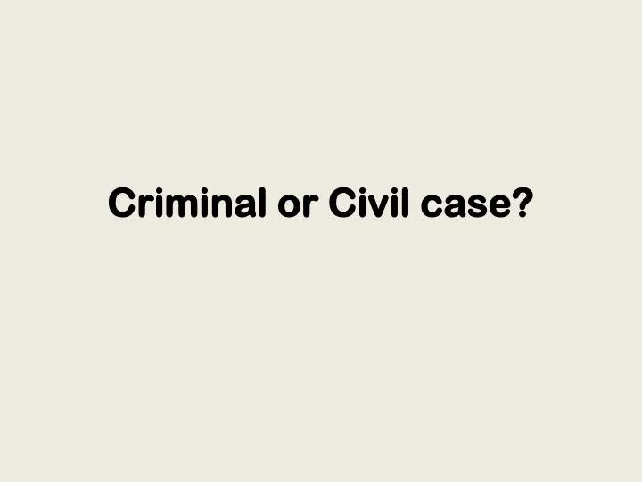criminal or civil case
