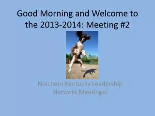 Good Morning and Welcome to the 2013-2014: Meeting #2