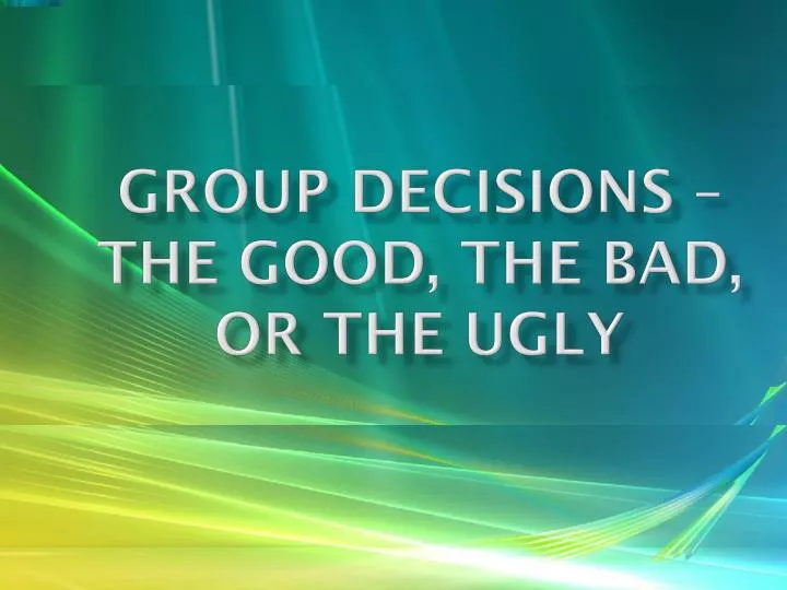 group decisions the good the bad or the ugly