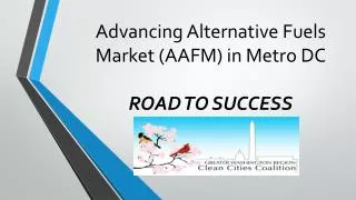 Advancing Alternative Fuels Market (AAFM) in Metro DC ROAD TO SUCCESS