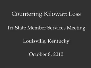 Countering Kilowatt Loss Tri-State Member Services Meeting Louisville, Kentucky October 8, 2010