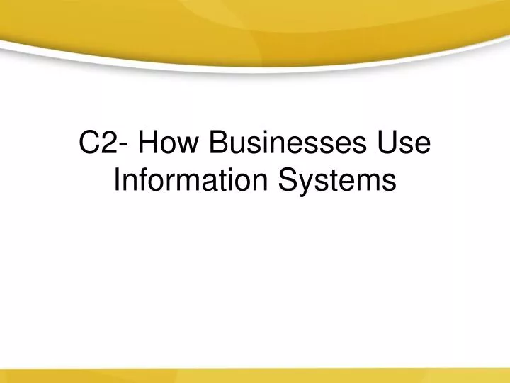 c2 how businesses use information systems