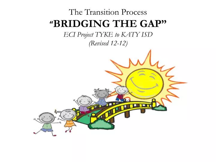 the transition process bridging the gap eci project tyke to katy isd revised 12 12
